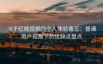 关于红桃视频的个人体验备忘：普通用户视角下的优缺点盘点