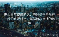 糖心日常使用笔记：与同类平台放在一起的直观对比，类似糖心直播的软件