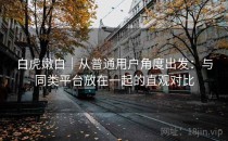 白虎嫩白｜从普通用户角度出发：与同类平台放在一起的直观对比