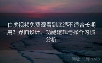 白虎视频免费观看到底适不适合长期用？界面设计、功能逻辑与操作习惯分析