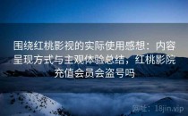 围绕红桃影视的实际使用感想：内容呈现方式与主观体验总结，红桃影院充值会员会盗号吗