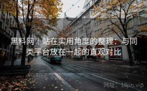 黑料网｜站在实用角度的整理：与同类平台放在一起的直观对比