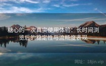 糖心的一次真实使用体验：长时间浏览后的稳定性与流畅度表现