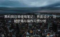 黑料网日常使用笔记：界面设计、功能逻辑与操作习惯分析