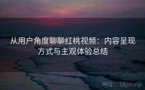 从用户角度聊聊红桃视频：内容呈现方式与主观体验总结