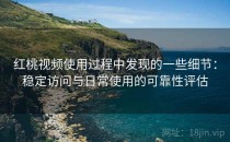 红桃视频使用过程中发现的一些细节：稳定访问与日常使用的可靠性评估