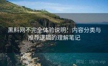 黑料网不完全体验说明：内容分类与推荐逻辑的理解笔记