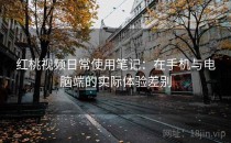 红桃视频日常使用笔记：在手机与电脑端的实际体验差别