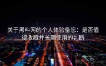 关于黑料网的个人体验备忘：是否值得收藏并长期使用的判断