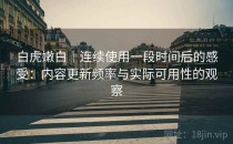 白虎嫩白｜连续使用一段时间后的感受：内容更新频率与实际可用性的观察