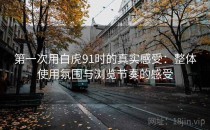 第一次用白虎91时的真实感受：整体使用氛围与浏览节奏的感受