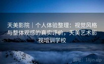 天美影院｜个人体验整理：视觉风格与整体观感的真实评价，天美艺术影视培训学校