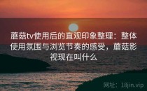 蘑菇tv使用后的直观印象整理：整体使用氛围与浏览节奏的感受，蘑菇影视现在叫什么