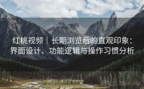 红桃视频｜长期浏览后的直观印象：界面设计、功能逻辑与操作习惯分析