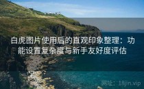 白虎图片使用后的直观印象整理：功能设置复杂度与新手友好度评估