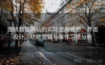 围绕蘑菇网站的实际使用感想：界面设计、功能逻辑与操作习惯分析