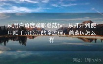 从用户角度聊聊蘑菇tv：从打开到使用顺手所经历的全过程，蘑菇tv怎么样