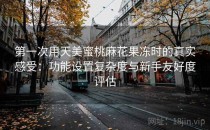 第一次用天美蜜桃麻花果冻时的真实感受：功能设置复杂度与新手友好度评估