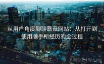 从用户角度聊聊蘑菇网站：从打开到使用顺手所经历的全过程