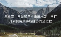 黑料网｜从普通用户角度出发：从打开到使用顺手所经历的全过程