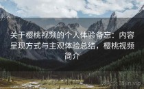 关于樱桃视频的个人体验备忘：内容呈现方式与主观体验总结，樱桃视频简介