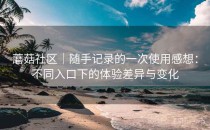 蘑菇社区｜随手记录的一次使用感想：不同入口下的体验差异与变化