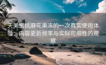 天美蜜桃麻花果冻的一次真实使用体验：内容更新频率与实际可用性的观察