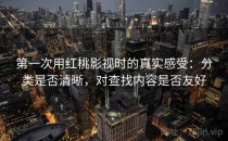 第一次用红桃影视时的真实感受：分类是否清晰，对查找内容是否友好