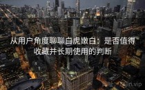 从用户角度聊聊白虎嫩白：是否值得收藏并长期使用的判断