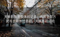 天美影院完整体验记录：内容呈现方式与主观体验总结，天美影视公司