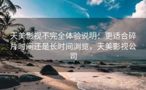天美影视不完全体验说明：更适合碎片时间还是长时间浏览，天美影视公司