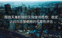 围绕天美影院的实际使用感想：稳定访问与日常使用的可靠性评估