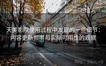 天美影院使用过程中发现的一些细节：内容更新频率与实际可用性的观察