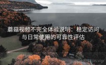蘑菇视频不完全体验说明：稳定访问与日常使用的可靠性评估