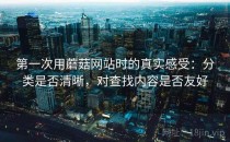 第一次用蘑菇网站时的真实感受：分类是否清晰，对查找内容是否友好