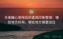 天美糖心使用后的直观印象整理：哪些地方好用，哪些地方需要适应