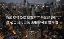 白虎视频免费观看不完全体验说明：稳定访问与日常使用的可靠性评估