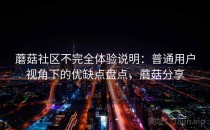 蘑菇社区不完全体验说明：普通用户视角下的优缺点盘点，蘑菇分享
