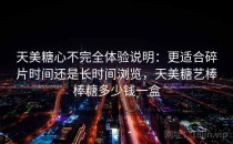 天美糖心不完全体验说明：更适合碎片时间还是长时间浏览，天美糖艺棒棒糖多少钱一盒