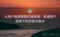 从用户角度聊聊红桃视频：普通用户视角下的优缺点盘点