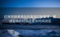红桃视频使用后的直观印象整理：更适合碎片时间还是长时间浏览