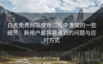 白虎免费网站使用过程中发现的一些细节：新用户最容易遇到的问题与应对方式