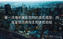 第一次用天美影视时的真实感受：内容呈现方式与主观体验总结