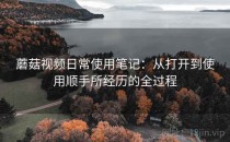 蘑菇视频日常使用笔记：从打开到使用顺手所经历的全过程