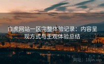 白虎网站一区完整体验记录：内容呈现方式与主观体验总结