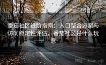 番茄社区进阶指南：入口整合方案与访问稳定性评估，番茄社区是什么玩意