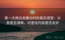 第一次用白虎嫩白时的真实感受：分类是否清晰，对查找内容是否友好