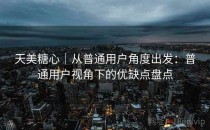 天美糖心｜从普通用户角度出发：普通用户视角下的优缺点盘点