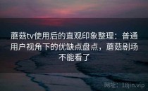 蘑菇tv使用后的直观印象整理：普通用户视角下的优缺点盘点，蘑菇剧场不能看了