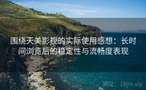 围绕天美影视的实际使用感想：长时间浏览后的稳定性与流畅度表现